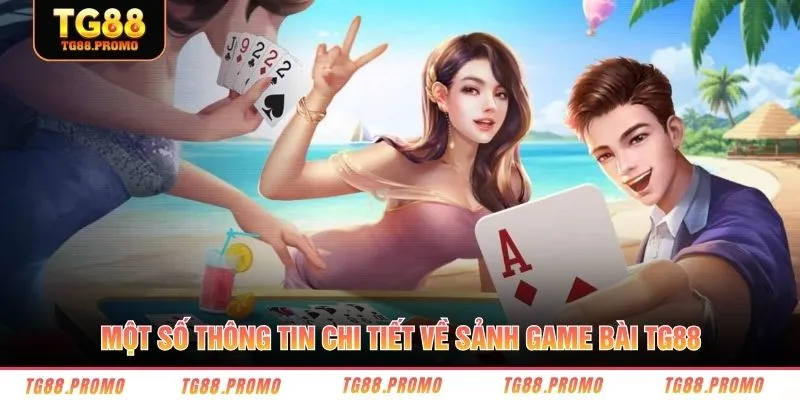 Một số thông tin chi tiết về sảnh game bài TG88